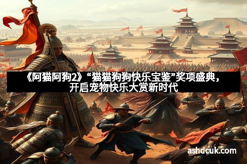 《阿猫阿狗2》“猫猫狗狗快乐宝鉴”奖项盛典，开启宠物快乐大赏新时代